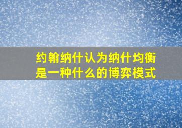 约翰纳什认为纳什均衡是一种什么的博弈模式