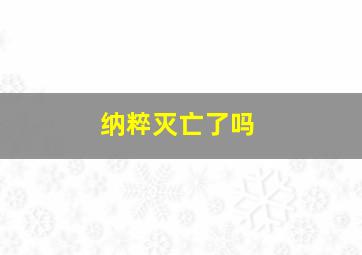 纳粹灭亡了吗