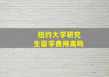 纽约大学研究生留学费用高吗