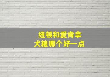 纽顿和爱肯拿犬粮哪个好一点