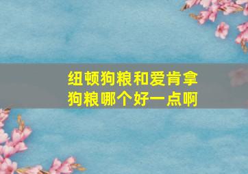 纽顿狗粮和爱肯拿狗粮哪个好一点啊