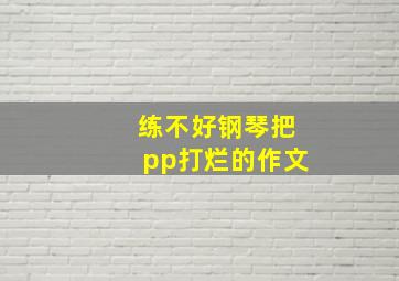 练不好钢琴把pp打烂的作文