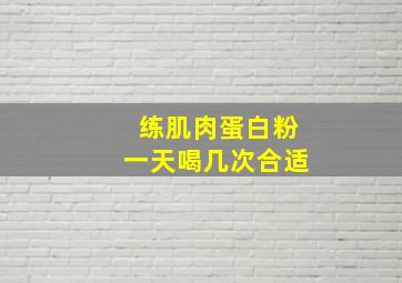 练肌肉蛋白粉一天喝几次合适