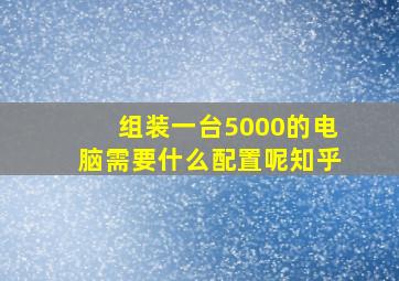 组装一台5000的电脑需要什么配置呢知乎