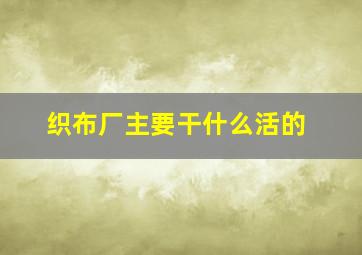 织布厂主要干什么活的