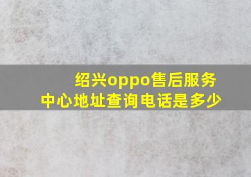 绍兴oppo售后服务中心地址查询电话是多少