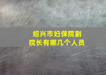 绍兴市妇保院副院长有哪几个人员