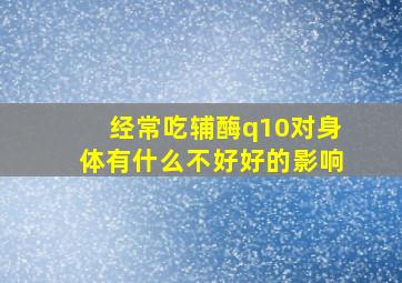 经常吃辅酶q10对身体有什么不好好的影响