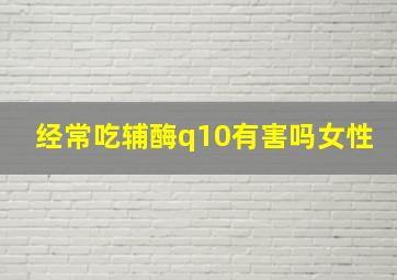 经常吃辅酶q10有害吗女性