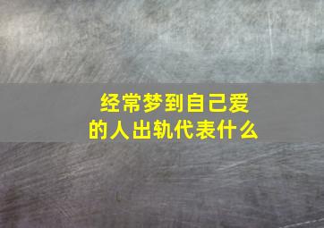 经常梦到自己爱的人出轨代表什么