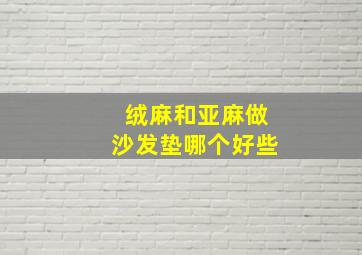 绒麻和亚麻做沙发垫哪个好些