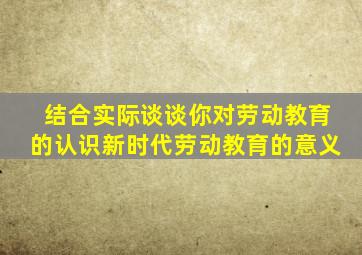 结合实际谈谈你对劳动教育的认识新时代劳动教育的意义