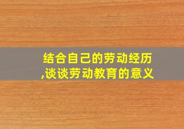 结合自己的劳动经历,谈谈劳动教育的意义