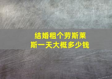 结婚租个劳斯莱斯一天大概多少钱