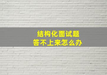 结构化面试题答不上来怎么办