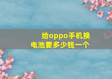 给oppo手机换电池要多少钱一个