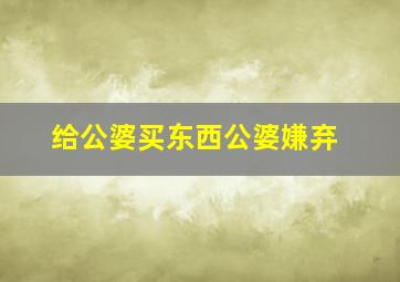 给公婆买东西公婆嫌弃