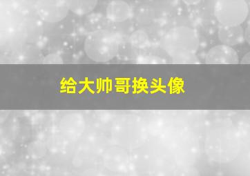 给大帅哥换头像