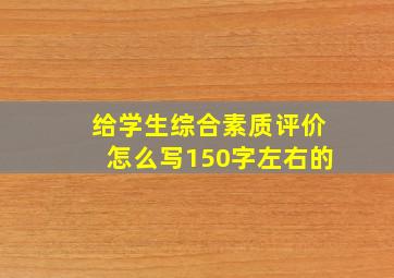 给学生综合素质评价怎么写150字左右的