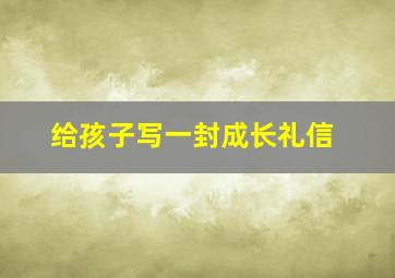 给孩子写一封成长礼信