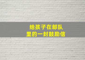 给孩子在部队里的一封鼓励信