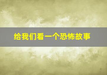 给我们看一个恐怖故事