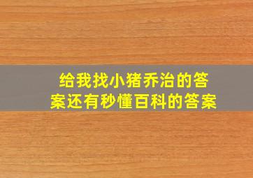 给我找小猪乔治的答案还有秒懂百科的答案