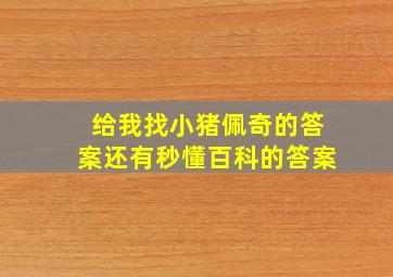 给我找小猪佩奇的答案还有秒懂百科的答案