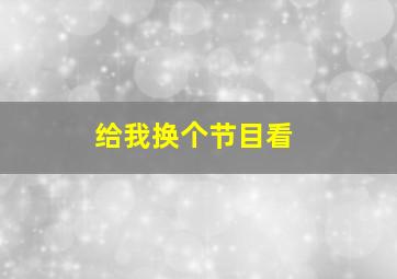 给我换个节目看