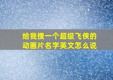 给我搜一个超级飞侠的动画片名字英文怎么说