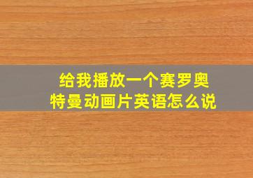 给我播放一个赛罗奥特曼动画片英语怎么说