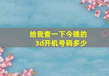 给我查一下今晚的3d开机号码多少