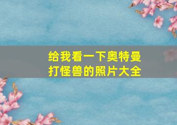 给我看一下奥特曼打怪兽的照片大全