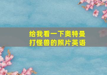 给我看一下奥特曼打怪兽的照片英语