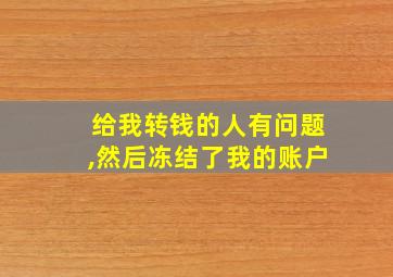 给我转钱的人有问题,然后冻结了我的账户