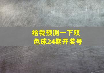 给我预测一下双色球24期开奖号