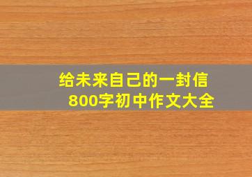 给未来自己的一封信800字初中作文大全