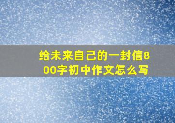 给未来自己的一封信800字初中作文怎么写