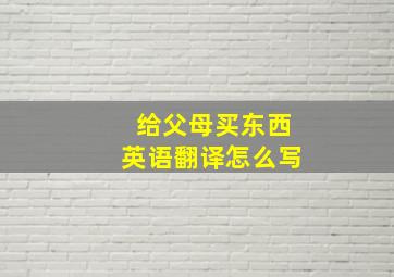 给父母买东西英语翻译怎么写