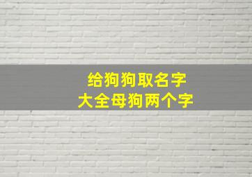 给狗狗取名字大全母狗两个字