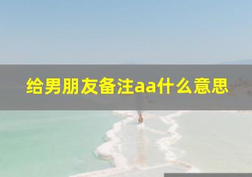 给男朋友备注aa什么意思