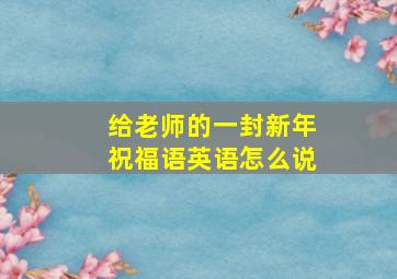 给老师的一封新年祝福语英语怎么说