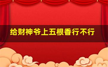 给财神爷上五根香行不行