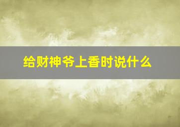 给财神爷上香时说什么