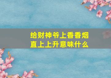 给财神爷上香香烟直上上升意味什么