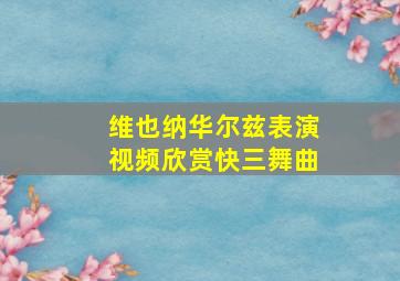 维也纳华尔兹表演视频欣赏快三舞曲