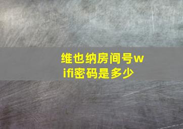 维也纳房间号wifi密码是多少