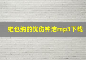 维也纳的忧伤钟洁mp3下载