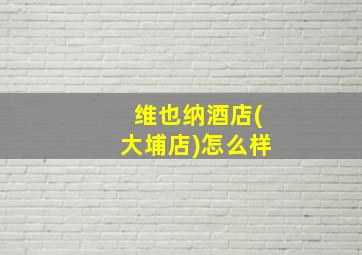 维也纳酒店(大埔店)怎么样