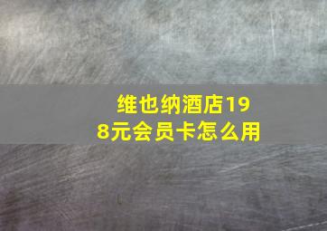 维也纳酒店198元会员卡怎么用